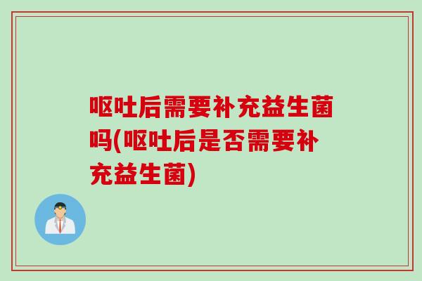 后需要补充益生菌吗(后是否需要补充益生菌) 后需要补充益生菌吗(后是否需要补充益生菌)