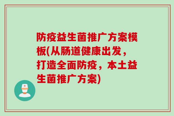 防疫益生菌推广方案模板(从肠道健康出发,打造全面防疫,本土益生菌推广方案) 防疫益生菌推广方案模板(从肠道健康出发,打造全面防疫,本土益生菌推广方案)