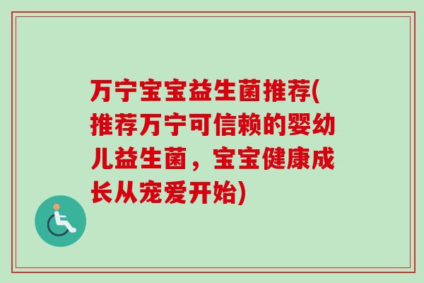 万宁宝宝益生菌推荐(推荐万宁可信赖的婴幼儿益生菌，宝宝健康成长从宠爱开始)