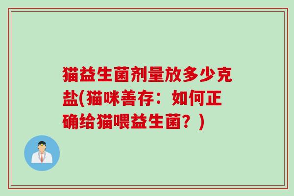 猫益生菌剂量放多少克盐(猫咪善存:如何正确给猫喂益生菌?) 猫益生菌剂量放多少克盐(猫咪善存:如何正确给猫喂益生菌?)