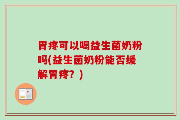 胃疼可以喝益生菌奶粉吗(益生菌奶粉能否缓解胃疼?) 胃疼可以喝益生菌奶粉吗(益生菌奶粉能否缓解胃疼?)