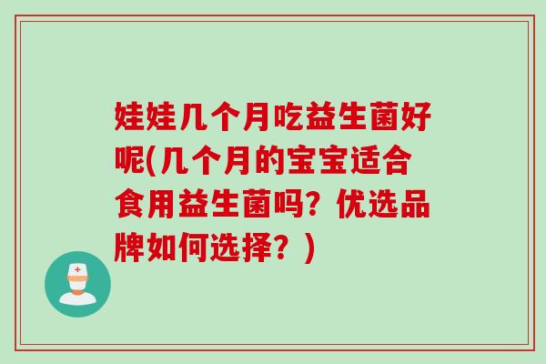 娃娃几个月吃益生菌好呢(几个月的宝宝适合食用益生菌吗?优选品牌如何选择?) 娃娃几个月吃益生菌好呢(几个月的宝宝适合食用益生菌吗?优选品牌如何选择?)