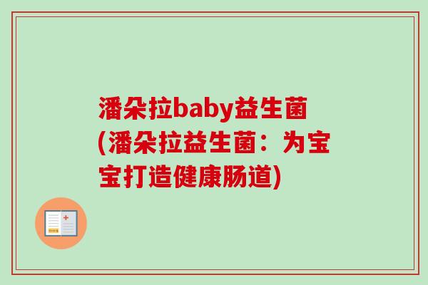潘朵拉baby益生菌(潘朵拉益生菌:为宝宝打造健康肠道) 潘朵拉baby益生菌(潘朵拉益生菌:为宝宝打造健康肠道)