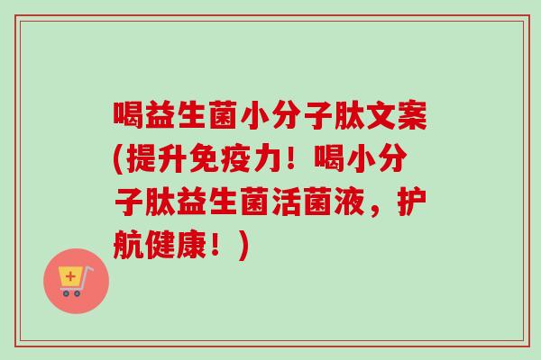 喝益生菌小分子肽文案(提升免疫力！喝小分子肽益生菌活菌液，护航健康！)