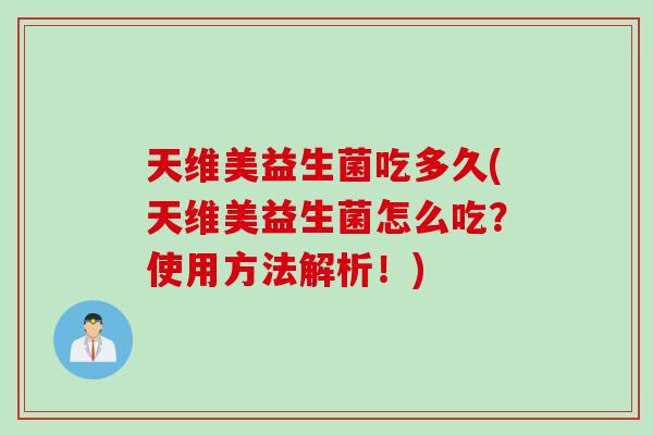 天维美益生菌吃多久(天维美益生菌怎么吃？使用方法解析！)