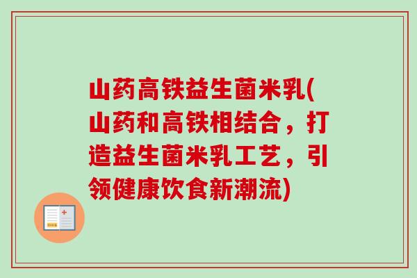 山药高铁益生菌米乳(山药和高铁相结合,打造益生菌米乳工艺,引领健康饮食新潮流) 山药高铁益生菌米乳(山药和高铁相结合,打造益生菌米乳工艺,引领健康饮食新潮流)