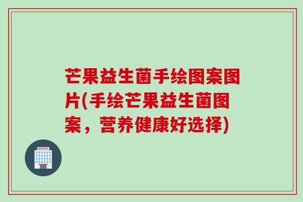 芒果益生菌手绘图案图片(手绘芒果益生菌图案，营养健康好选择)
