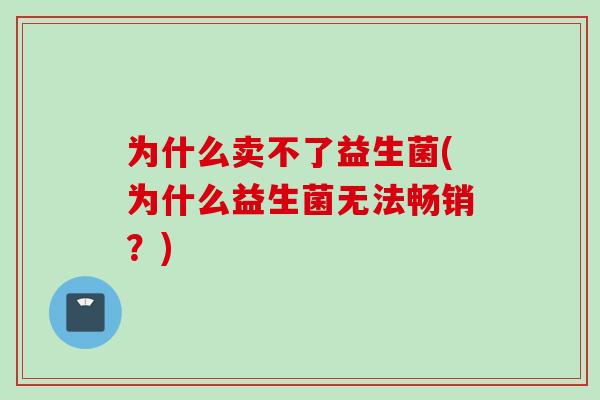 为什么卖不了益生菌(为什么益生菌无法畅销？)