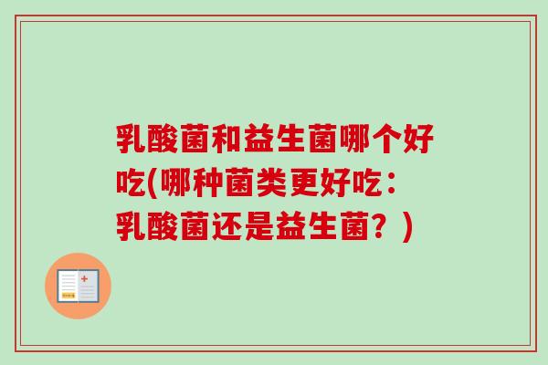 乳酸菌和益生菌哪个好吃(哪种菌类更好吃:乳酸菌还是益生菌?) 乳酸菌和益生菌哪个好吃(哪种菌类更好吃:乳酸菌还是益生菌?)