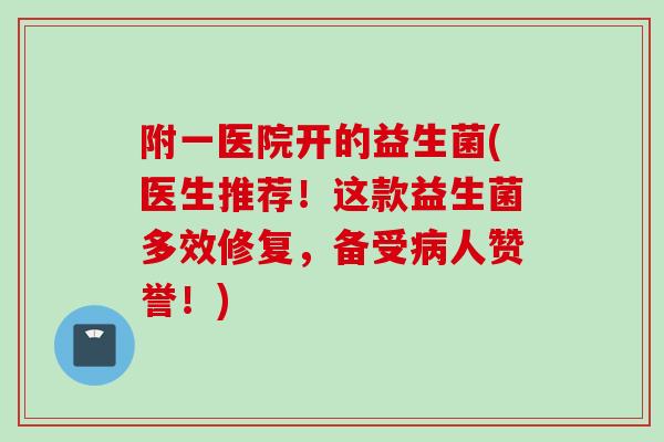 附一医院开的益生菌(医生推荐!这款益生菌多效修复,备受人赞誉!) 附一医院开的益生菌(医生推荐!这款益生菌多效修复,备受人赞誉!)