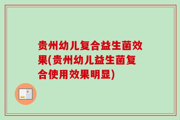贵州幼儿复合益生菌效果(贵州幼儿益生菌复合使用效果明显) 贵州幼儿复合益生菌效果(贵州幼儿益生菌复合使用效果明显)