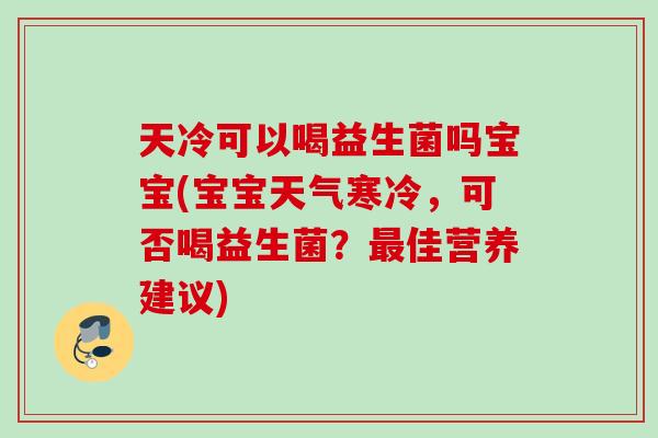 天冷可以喝益生菌吗宝宝(宝宝天气寒冷，可否喝益生菌？佳营养建议)