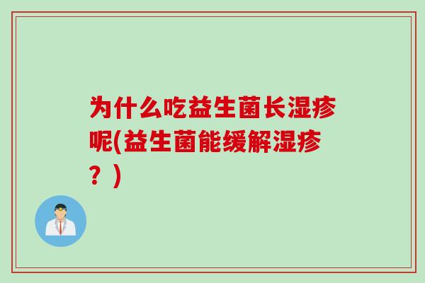 为什么吃益生菌长湿疹呢(益生菌能缓解湿疹？)