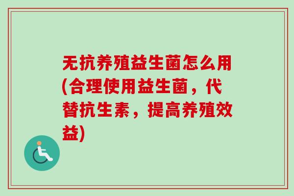 无抗养殖益生菌怎么用(合理使用益生菌，代替抗生素，提高养殖效益)