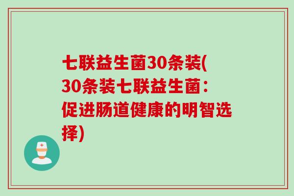 七联益生菌30条装(30条装七联益生菌：促进肠道健康的明智选择)