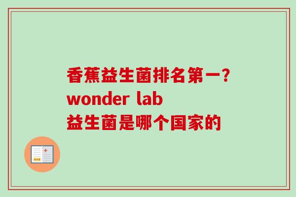 香蕉益生菌排名第一?wonder lab益生菌是哪个国家的 香蕉益生菌排名第一?wonder lab益生菌是哪个国家的
