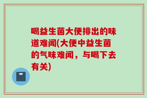 喝益生菌大便排出的味道难闻(大便中益生菌的气味难闻，与喝下去有关)