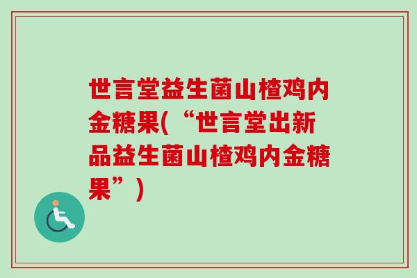 世言堂益生菌山楂鸡内金糖果(“世言堂出新品益生菌山楂鸡内金糖果”)