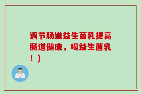 调节肠道益生菌乳提高肠道健康，喝益生菌乳！)