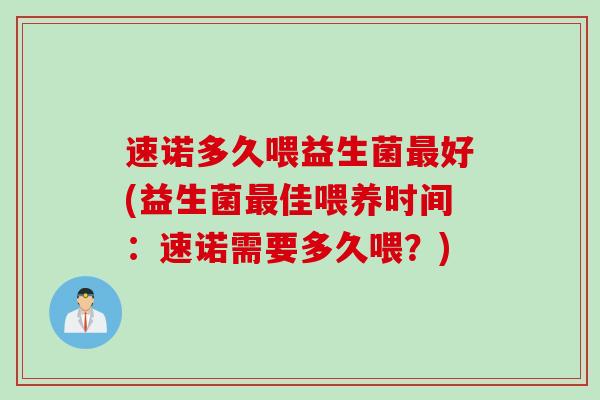 速诺多久喂益生菌好(益生菌佳喂养时间:速诺需要多久喂?) 速诺多久喂益生菌好(益生菌佳喂养时间:速诺需要多久喂?)