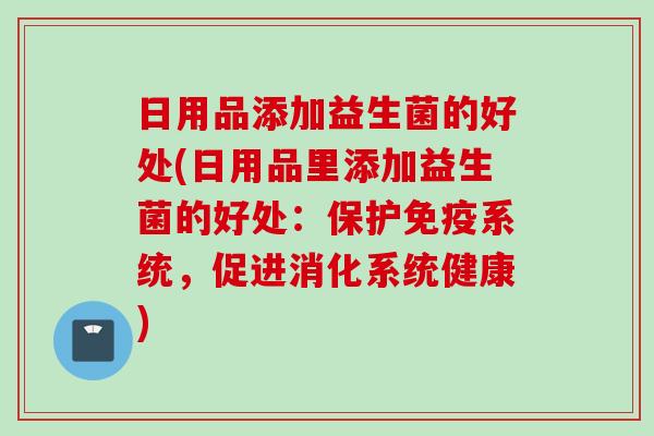 日用品添加益生菌的好处(日用品里添加益生菌的好处：保护系统，促进消化系统健康)