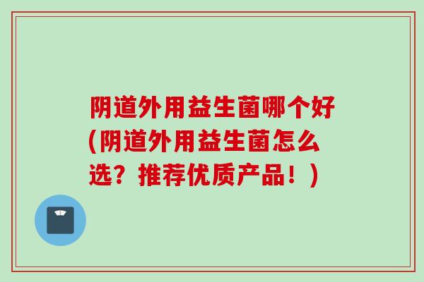 外用益生菌哪个好(外用益生菌怎么选？推荐优质产品！)