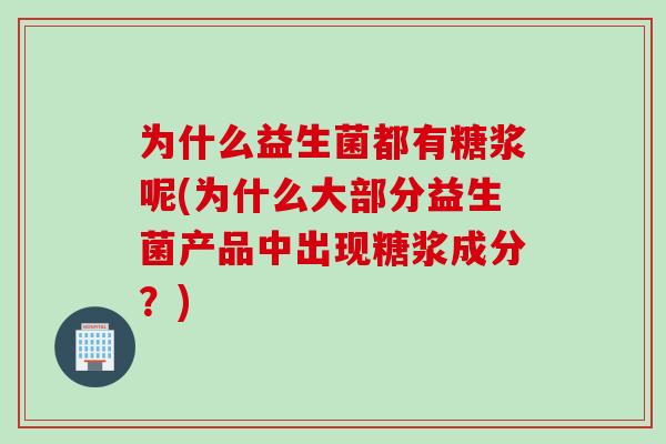 为什么益生菌都有糖浆呢(为什么大部分益生菌产品中出现糖浆成分?) 为什么益生菌都有糖浆呢(为什么大部分益生菌产品中出现糖浆成分?)
