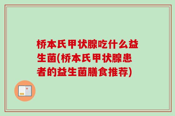 桥本氏吃什么益生菌(桥本氏患者的益生菌膳食推荐) 桥本氏吃什么益生菌(桥本氏患者的益生菌膳食推荐)