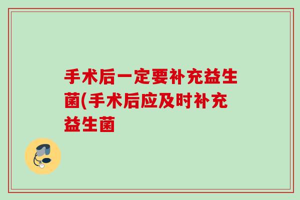 手术后一定要补充益生菌(手术后应及时补充益生菌 