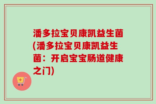 潘多拉宝贝康凯益生菌(潘多拉宝贝康凯益生菌:开启宝宝肠道健康之门) 潘多拉宝贝康凯益生菌(潘多拉宝贝康凯益生菌:开启宝宝肠道健康之门)