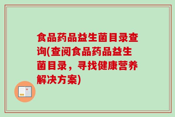 食品药品益生菌目录查询(查阅食品药品益生菌目录,寻找健康营养解决方案) 食品药品益生菌目录查询(查阅食品药品益生菌目录,寻找健康营养解决方案)