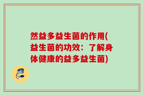 然益多益生菌的作用(益生菌的功效：了解身体健康的益多益生菌)