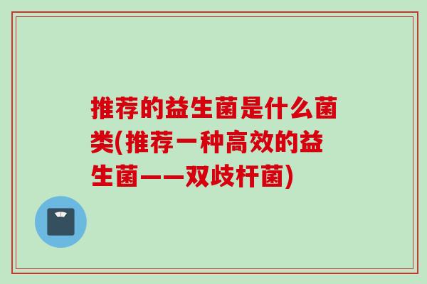 推荐的益生菌是什么菌类(推荐一种高效的益生菌——双歧杆菌)
