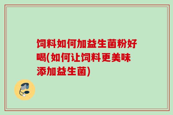 饲料如何加益生菌粉好喝(如何让饲料更美味添加益生菌)