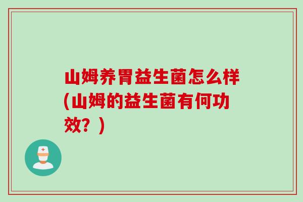 山姆养胃益生菌怎么样(山姆的益生菌有何功效？)