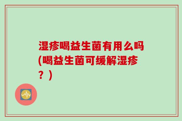 湿疹喝益生菌有用么吗(喝益生菌可缓解湿疹？)