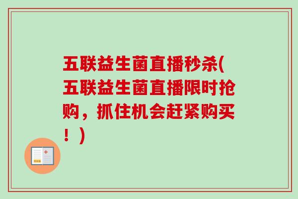 五联益生菌直播秒杀(五联益生菌直播限时抢购，抓住机会赶紧购买！)