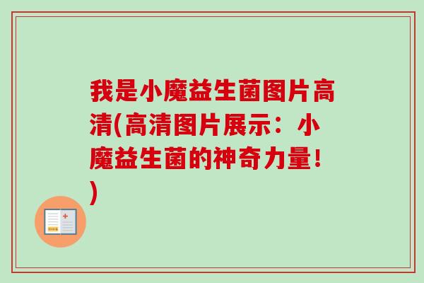 我是小魔益生菌图片高清(高清图片展示：小魔益生菌的神奇力量！)