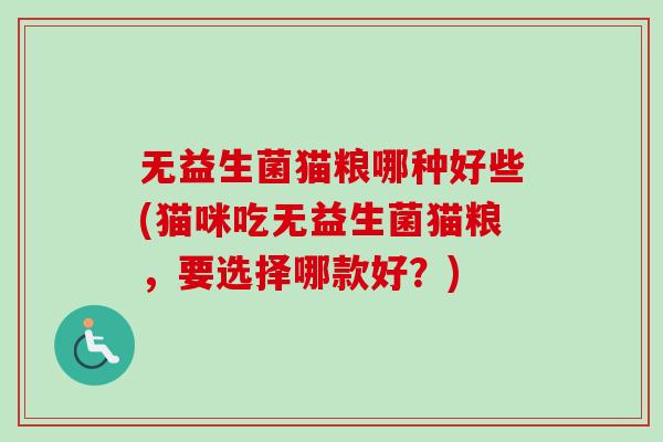 无益生菌猫粮哪种好些(猫咪吃无益生菌猫粮,要选择哪款好?) 无益生菌猫粮哪种好些(猫咪吃无益生菌猫粮,要选择哪款好?)