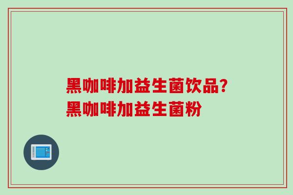 黑咖啡加益生菌饮品？黑咖啡加益生菌粉