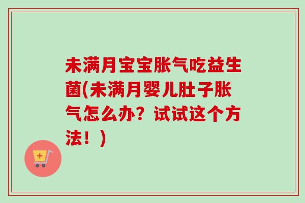 未满月宝宝胀气吃益生菌(未满月婴儿肚子胀气怎么办？试试这个方法！)