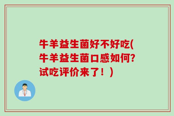牛羊益生菌好不好吃(牛羊益生菌口感如何?试吃评价来了!) 牛羊益生菌好不好吃(牛羊益生菌口感如何?试吃评价来了!)