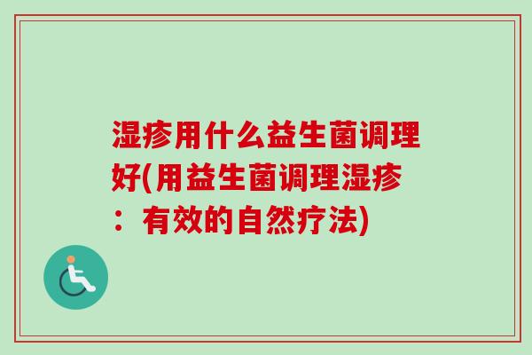湿疹用什么益生菌调理好(用益生菌调理湿疹：有效的自然疗法)