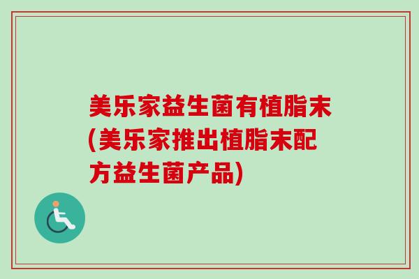 美乐家益生菌有植脂末(美乐家推出植脂末配方益生菌产品)