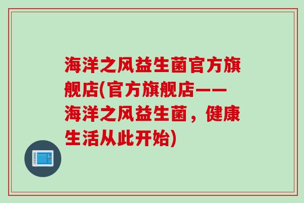 海洋之风益生菌官方旗舰店(官方旗舰店——海洋之风益生菌，健康生活从此开始)