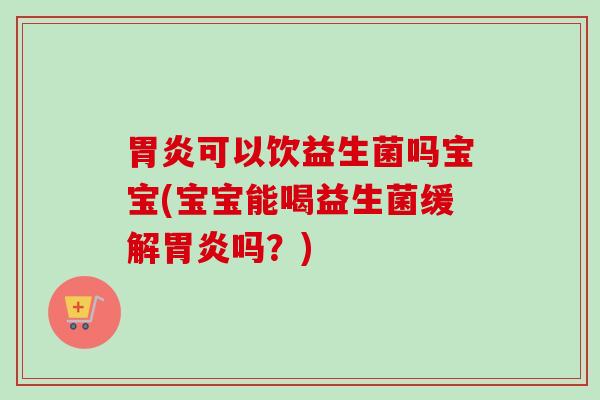 可以饮益生菌吗宝宝(宝宝能喝益生菌缓解吗?) 可以饮益生菌吗宝宝(宝宝能喝益生菌缓解吗?)