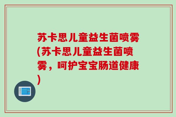 苏卡思儿童益生菌喷雾(苏卡思儿童益生菌喷雾，呵护宝宝肠道健康)
