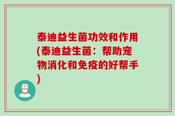 泰迪益生菌功效和作用(泰迪益生菌：帮助宠物消化和的好帮手)