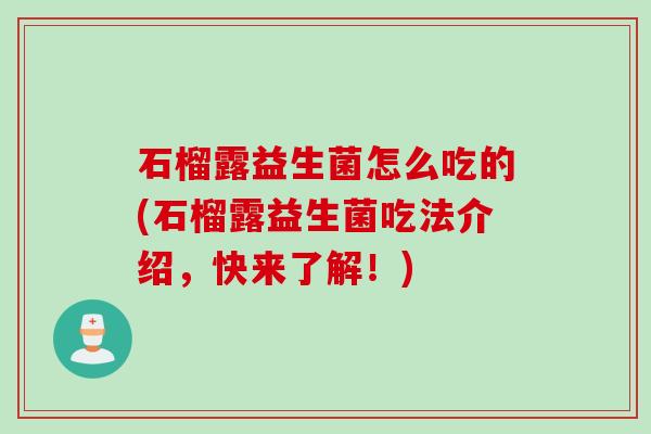 石榴露益生菌怎么吃的(石榴露益生菌吃法介绍，快来了解！)