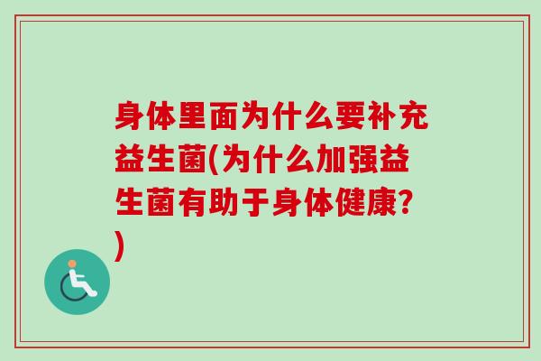 身体里面为什么要补充益生菌(为什么加强益生菌有助于身体健康?) 身体里面为什么要补充益生菌(为什么加强益生菌有助于身体健康?)